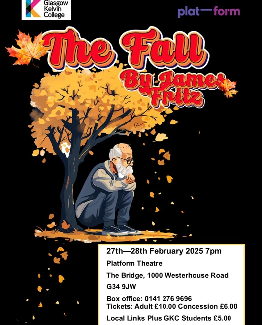 A theatre poster for 'The Fall' by James Fritz, featuring an elderly man sitting under an autumn tree with falling leaves. Presented by Glasgow Kelvin College at Platform Theatre. A theatre poster for 'The Fall' by James Fritz, featuring an elderly man sitting under an autumn tree with falling leaves. Presented by Glasgow Kelvin College at Platform Theatre.